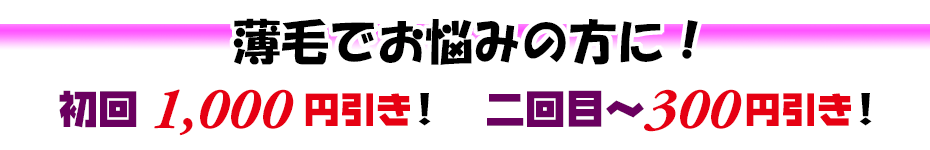 薄毛でお悩みの方に！　初回1,000円引き！　二回目～300円引き！